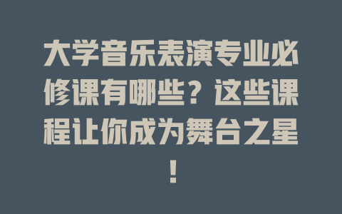 大学音乐表演专业必修课有哪些?这些课程让你成为舞台之星!
