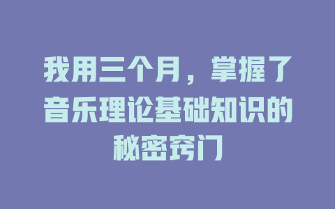 我用三个月,掌握了音乐理论基础知识的秘密窍门