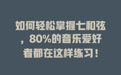 如何轻松掌握七和弦，80%的音乐爱好者都在这样练习！