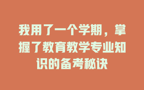 我用了一个学期,掌握了教育教学专业知识的备考秘诀