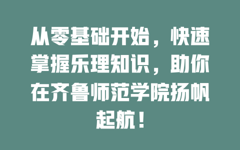 从零基础开始，快速掌握乐理知识，助你在齐鲁师范学院扬帆起航！