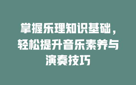 掌握乐理知识基础，轻松提升音乐素养与演奏技巧