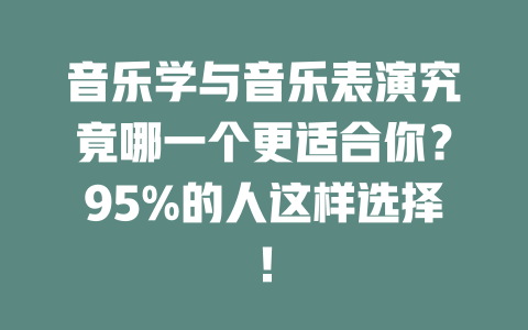 音乐学与音乐表演究竟哪一个更适合你?95%的人这样选择!