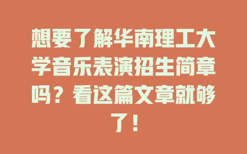 想要了解华南理工大学音乐表演招生简章吗?看这篇文章就够了!