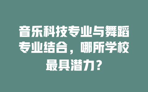 音乐科技专业与舞蹈专业结合,哪所学校最具潜力?