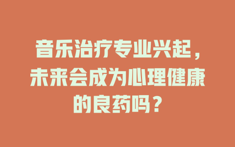 音乐治疗专业兴起,未来会成为心理健康的良药吗?