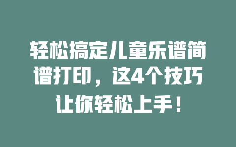 轻松搞定儿童乐谱简谱打印,这4个技巧让你轻松上手!