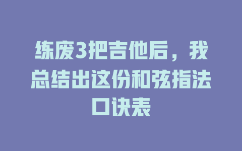练废3把吉他后,我总结出这份和弦指法口诀表