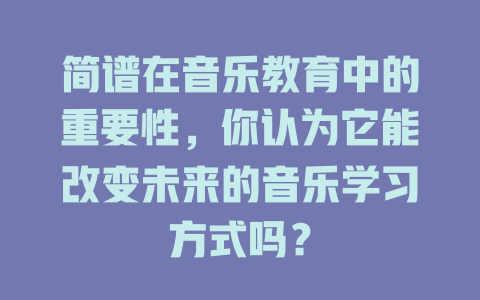 简谱在音乐教育中的重要性，你认为它能改变未来的音乐学习方式吗？