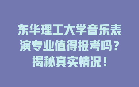 东华理工大学音乐表演专业值得报考吗?揭秘真实情况!