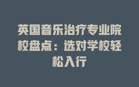 英国音乐治疗专业院校盘点:选对学校轻松入行
