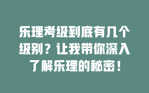 乐理考级到底有几个级别?让我带你深入了解乐理的秘密!