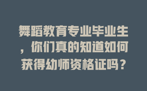舞蹈教育专业毕业生,你们真的知道如何获得幼师资格证吗?