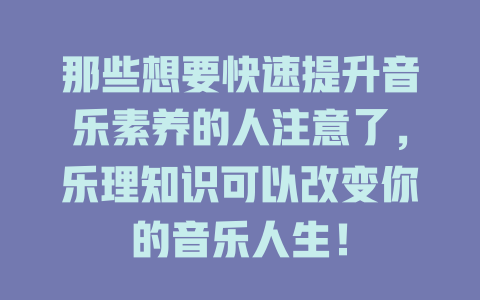 那些想要快速提升音乐素养的人注意了，乐理知识可以改变你的音乐人生！