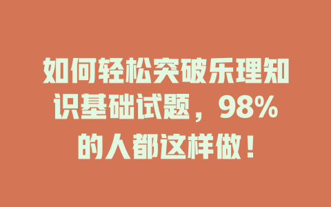 如何轻松突破乐理知识基础试题，98%的人都这样做！