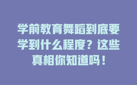 学前教育舞蹈到底要学到什么程度?这些真相你知道吗!