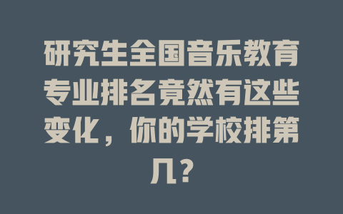 研究生全国音乐教育专业排名竟然有这些变化，你的学校排第几？