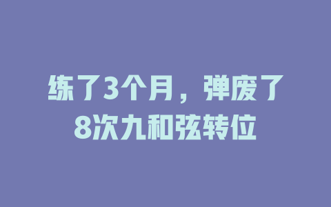 练了3个月,弹废了8次九和弦转位