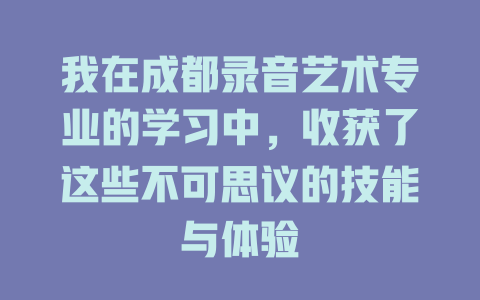 我在成都录音艺术专业的学习中,收获了这些不可思议的技能与体验