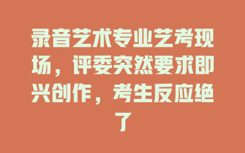录音艺术专业艺考现场,评委突然要求即兴创作,考生反应绝了