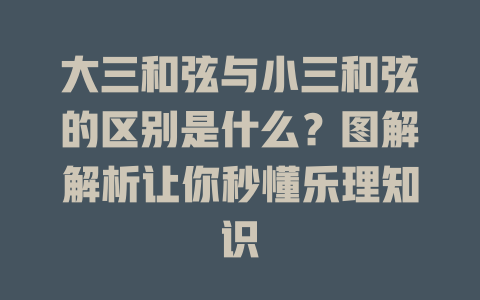 大三和弦与小三和弦的区别是什么?图解解析让你秒懂乐理知识
