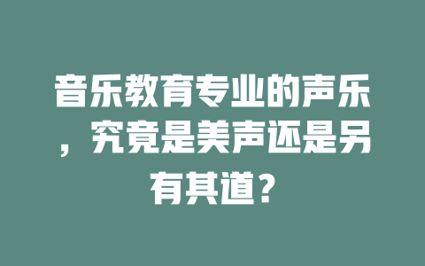 音乐教育专业的声乐，究竟是美声还是另有其道？
