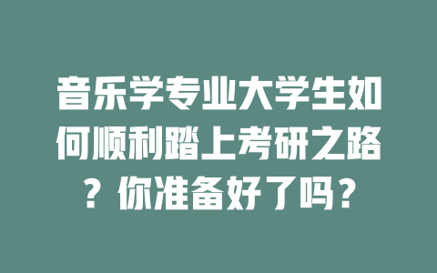 音乐学专业大学生如何顺利踏上考研之路?你准备好了吗?