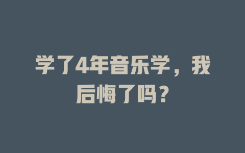 学了4年音乐学,我后悔了吗?