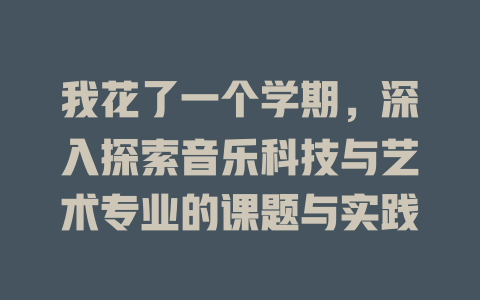 我花了一个学期,深入探索音乐科技与艺术专业的课题与实践