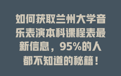 如何获取兰州大学音乐表演本科课程表最新信息,95%的人都不知道的秘籍!