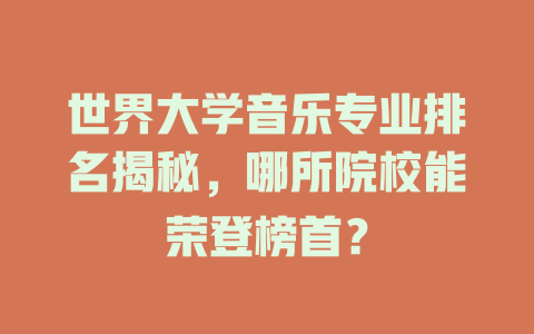 世界大学音乐专业排名揭秘,哪所院校能荣登榜首?