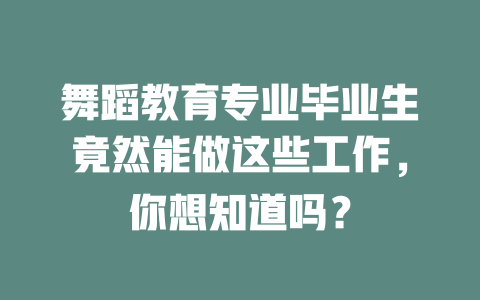 舞蹈教育专业毕业生竟然能做这些工作,你想知道吗?