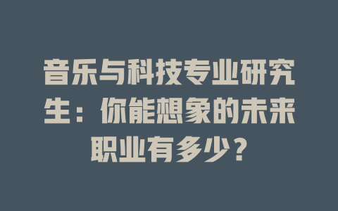 音乐与科技专业研究生:你能想象的未来职业有多少?