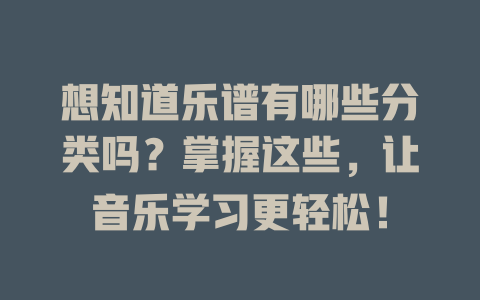 想知道乐谱有哪些分类吗?掌握这些,让音乐学习更轻松!