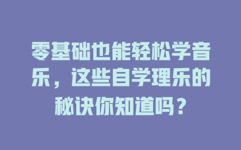 零基础也能轻松学音乐,这些自学理乐的秘诀你知道吗?