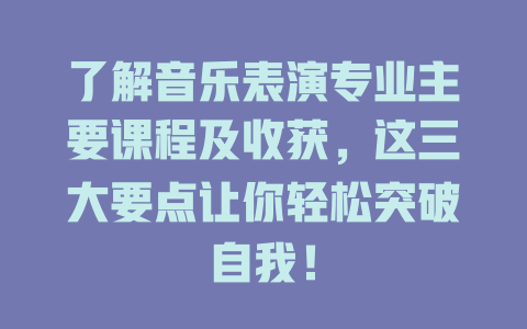 了解音乐表演专业主要课程及收获,这三大要点让你轻松突破自我!