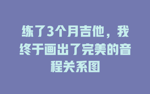 练了3个月吉他,我终于画出了完美的音程关系图