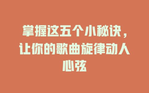 掌握这五个小秘诀,让你的歌曲旋律动人心弦