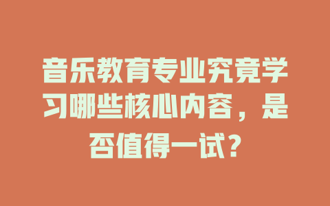 音乐教育专业究竟学习哪些核心内容,是否值得一试?