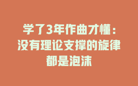 学了3年作曲才懂:没有理论支撑的旋律都是泡沫