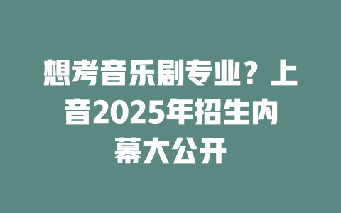 想考音乐剧专业?上音2025年招生内幕大公开