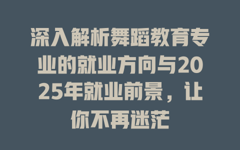 深入解析舞蹈教育专业的就业方向与2025年就业前景,让你不再迷茫