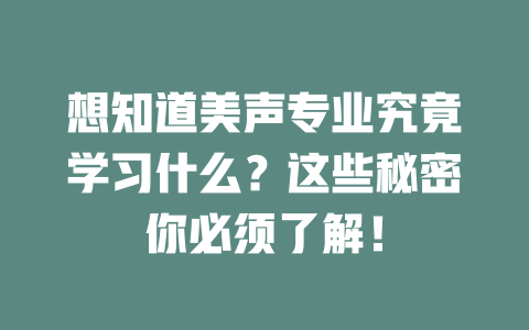 想知道美声专业究竟学习什么?这些秘密你必须了解!