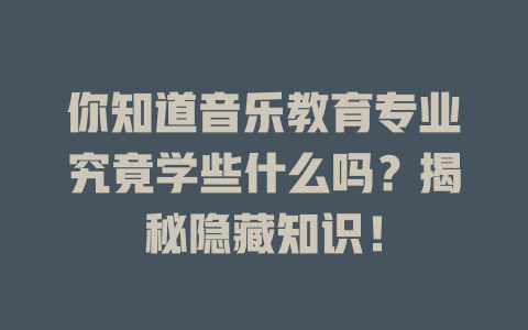 你知道音乐教育专业究竟学些什么吗？揭秘隐藏知识！