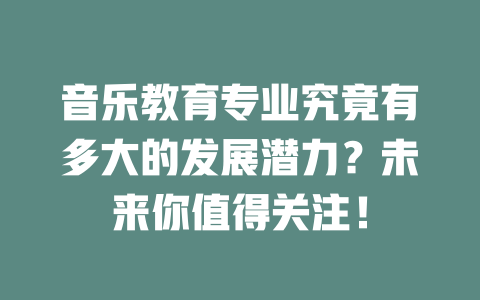 音乐教育专业究竟有多大的发展潜力?未来你值得关注!