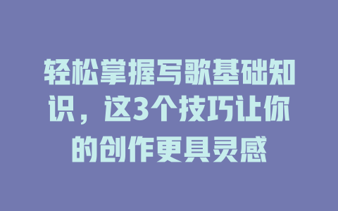 轻松掌握写歌基础知识,这3个技巧让你的创作更具灵感