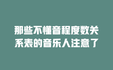 那些不懂音程度数关系表的音乐人注意了